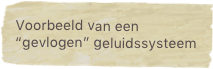 Voorbeeld van een “gevlogen” geluidssysteem